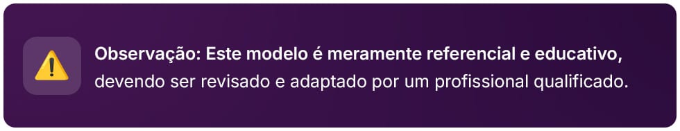 Este modelo é meramente referencial e educativo, devendo ser revisado e adaptado por um profissional qualificado.