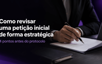 Como revisar uma petição inicial de forma estratégica: 4 pontos antes do protocolo