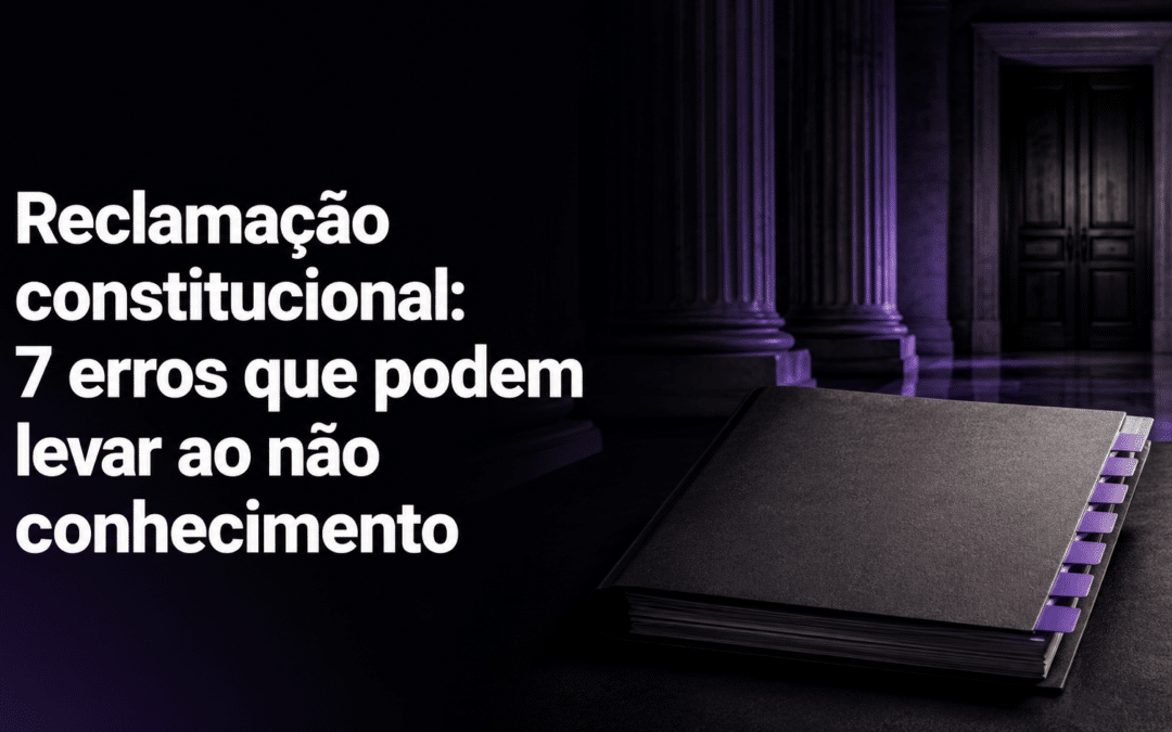 Reclamação constitucional: 7 erros que podem levar ao não conhecimento