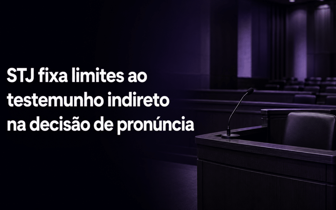 STJ fixa limites ao testemunho indireto na decisão de pronúncia