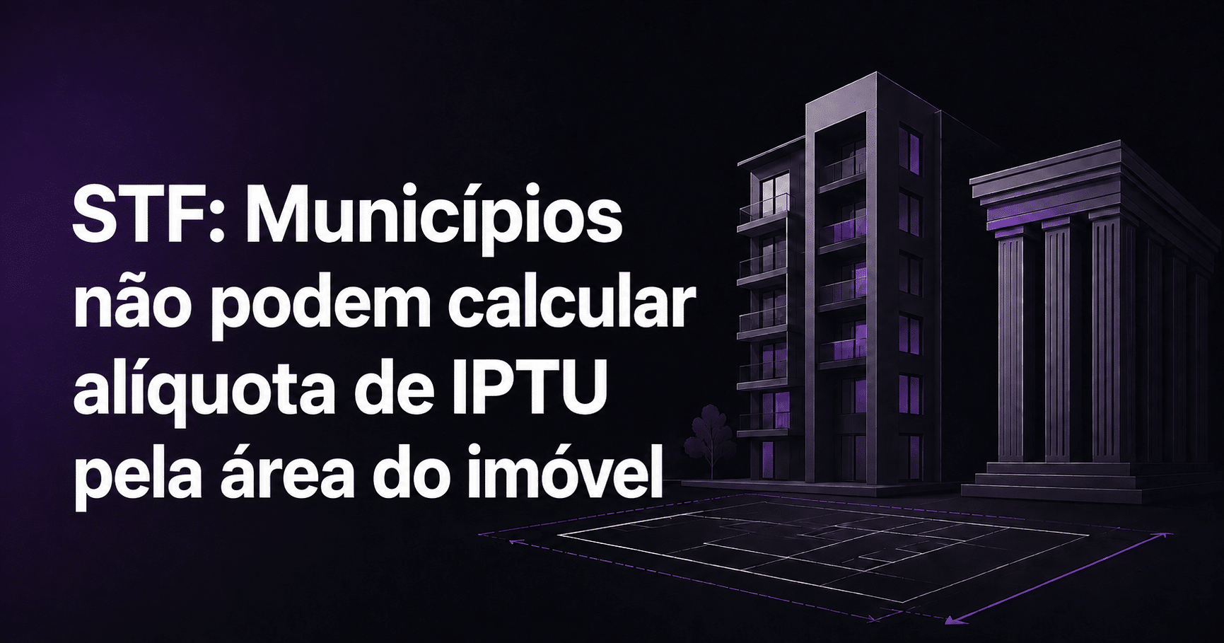 STF: Municípios não podem calcular alíquota de IPTU pela área do imóvel Capa sobre decisão do STF que impede municípios de calcular a alíquota do IPTU pela área do imóvel.