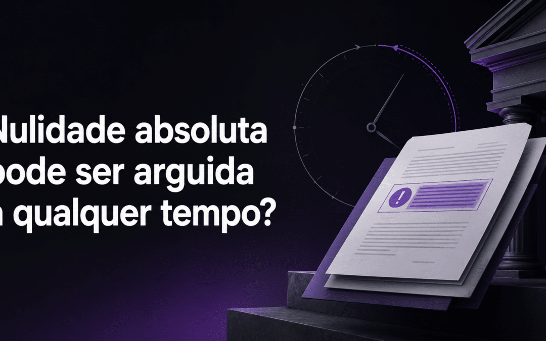 A nulidade absoluta pode ser arguida a qualquer tempo?