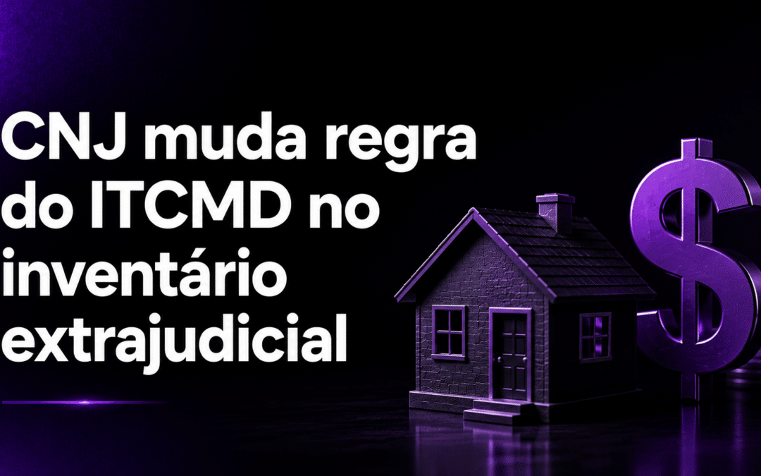 CNJ muda regra do ITCMD no inventário extrajudicial: Entenda