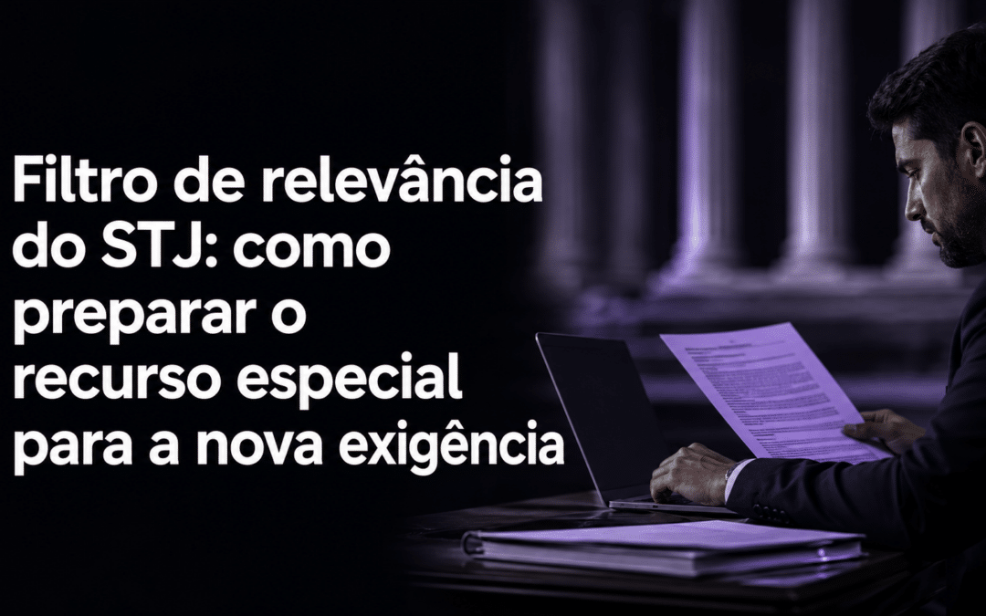 Filtro de relevância do STJ: como preparar o recurso especial para a nova exigência