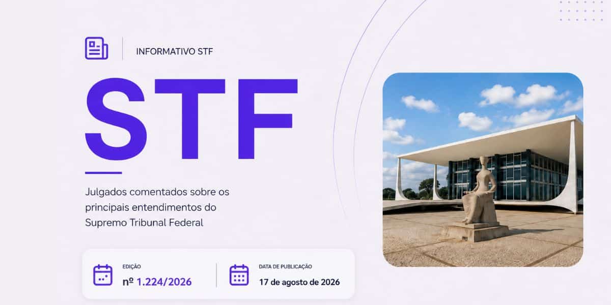 Reunimos os julgados do Informativo STF – Edição nº 1.224, publicado em 17 de agosto de 2026, com comentários sobre os entendimentos firmados pela Corte.
