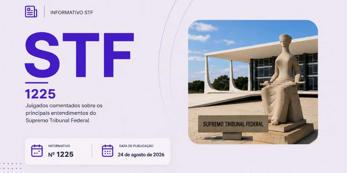 Informativo 1225 STF Reunimos os julgados do Informativo 1225/2026 STF, publicado em 24 de agosto de 2026, com comentários sobre os entendimentos firmados pela Corte.