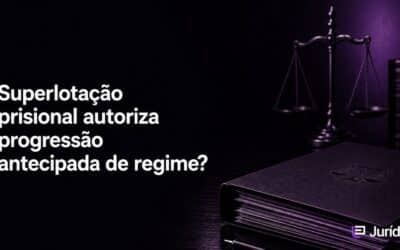 Superlotação de presídios autoriza a progressão antecipada de regime?