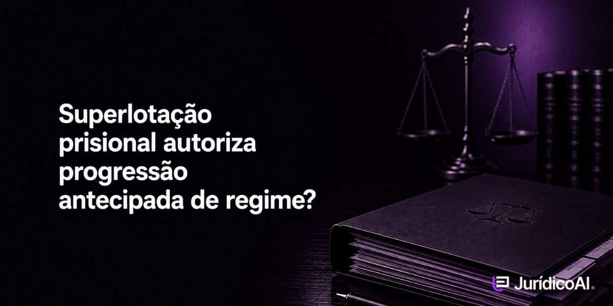 Tribunais têm adotado entendimentos diferentes sobre a progressão antecipada por superlotação. Veja os casos recentes e os parâmetros definidos pelo STF.