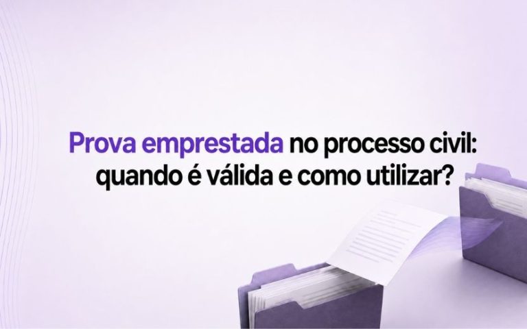 Prova emprestada no processo civil: quando é válida e como utilizar?