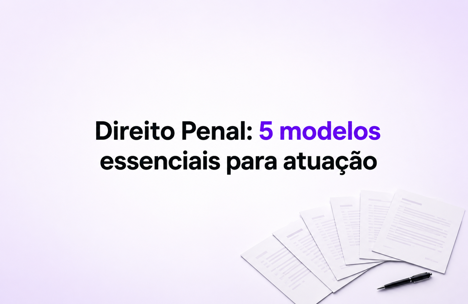 Direito Penal: 5 modelos essenciais para atuação