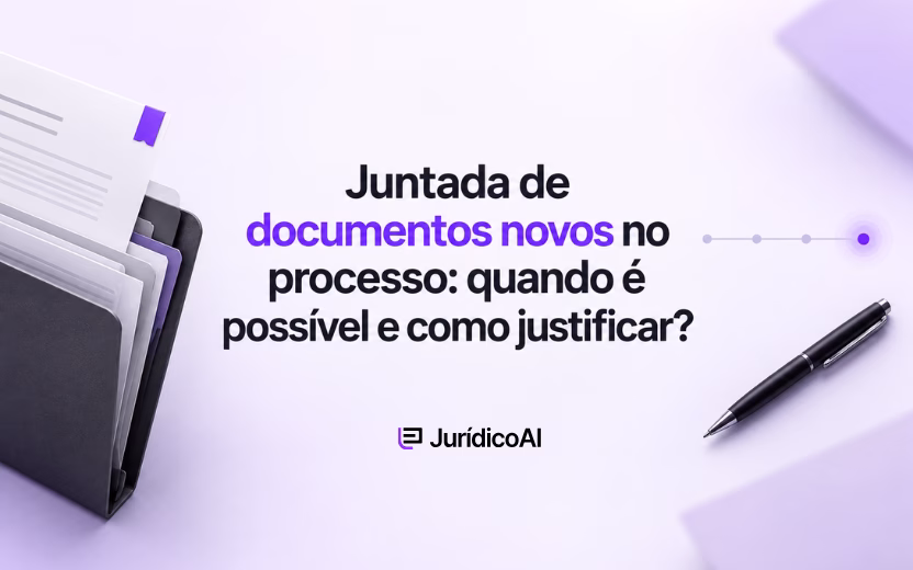 Juntada de documentos novos no processo: quando é possível e como justificar?